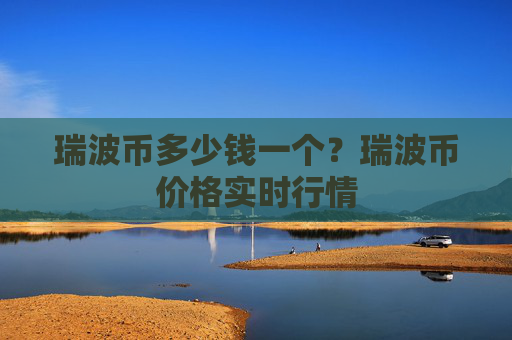 瑞波币多少钱一个?瑞波币价格实时行情