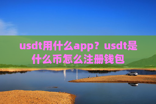 usdt用什么app?usdt是什么币怎么注册钱包