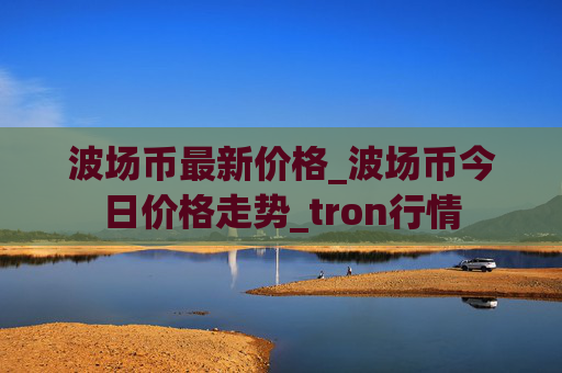 波场币最新价格_波场币今日价格走势_tron行情