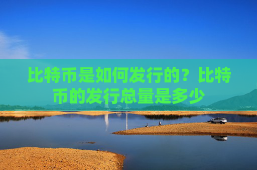 比特币是如何发行的？比特币的发行总量是多少