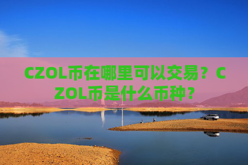 CZOL币在哪里可以交易?CZOL币是什么币种?