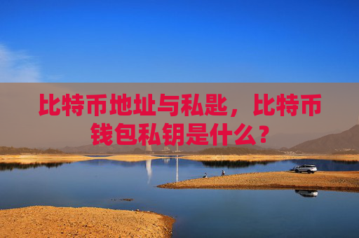 比特币地址与私匙,比特币钱包私钥是什么?