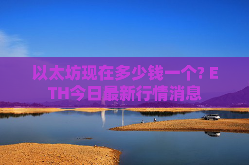 以太坊现在多少钱一个? ETH今日最新行情消息
