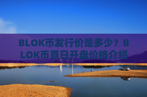 BLOK币发行价是多少?BLOK币首日开盘价格介绍