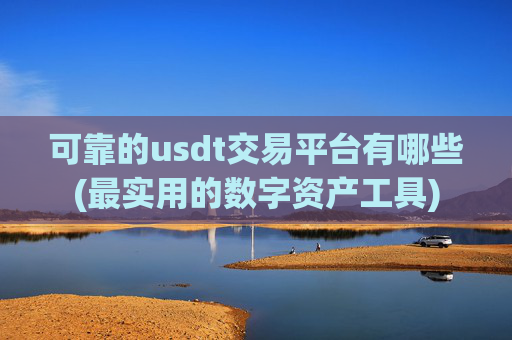 可靠的usdt交易平台有哪些(最实用的数字资产工具)