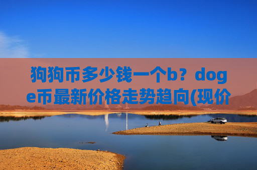狗狗币多少钱一个b?doge币最新价格走势趋向(现价2.3683元)
