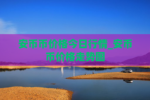安币币价格今日行情_安币币价格走势图