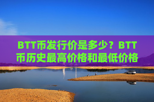 BTT币发行价是多少？BTT币历史最高价格和最低价格介绍
