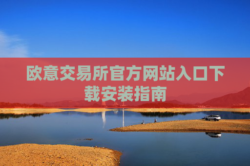 欧意交易所官方网站入口下载安装指南