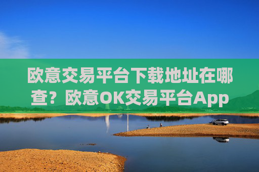 欧意交易平台下载地址在哪查?欧意OK交易平台App下载教程