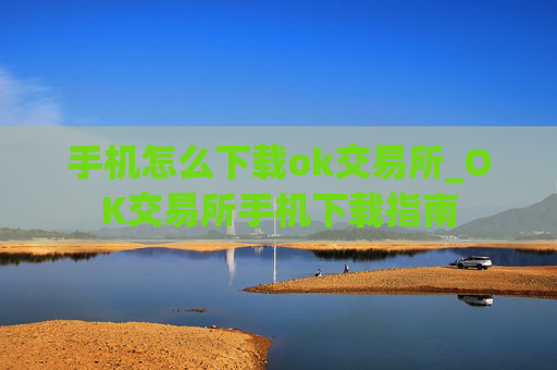 手机怎么下载ok交易所_OK交易所手机下载指南