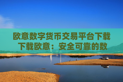 欧意数字货币交易平台下载 下载欧意：安全可靠的数字货币交易平台
