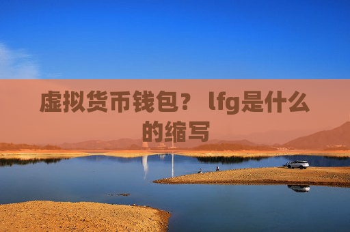 虚拟货币钱包？ lfg是什么的缩写