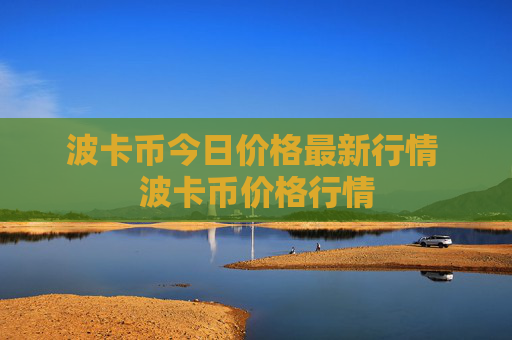 波卡币今日价格最新行情 波卡币价格行情