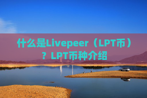 什么是Livepeer(LPT币)?LPT币种介绍