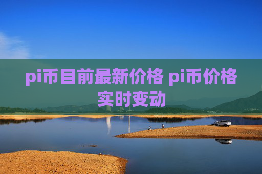 pi币目前最新价格 pi币价格实时变动