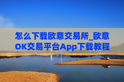 怎么下载欧意交易所_欧意OK交易平台App下载教程