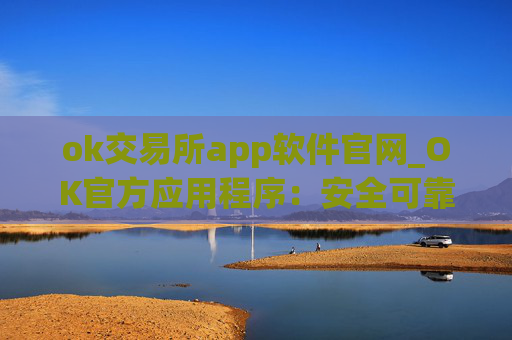 ok交易所app软件官网_OK官方应用程序：安全可靠的数字资产交易平台