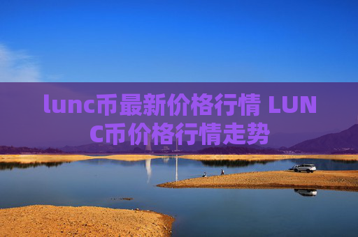lunc币最新价格行情 LUNC币价格行情走势