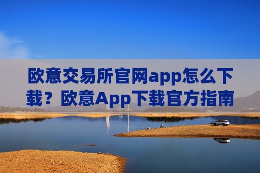 欧意交易所官网app怎么下载？欧意App下载官方指南