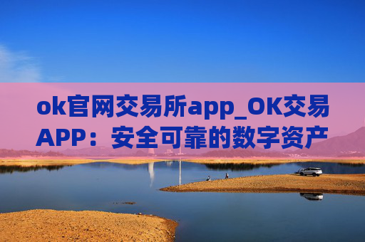ok官网交易所app_OK交易APP:安全可靠的数字资产交易平台