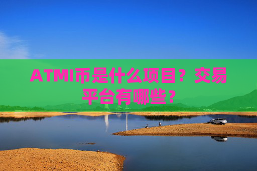 ATMI币是什么项目？交易平台有哪些？
