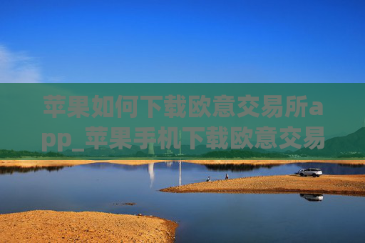 苹果如何下载欧意交易所app_苹果手机下载欧意交易所教程