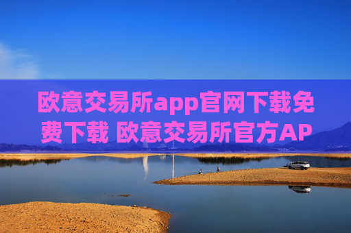 欧意交易所app官网下载免费下载 欧意交易所官方APP安全便捷下载