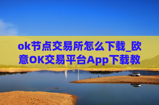 ok节点交易所怎么下载_欧意OK交易平台App下载教程