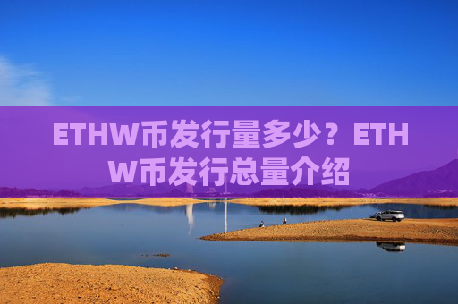 ETHW币发行量多少?ETHW币发行总量介绍