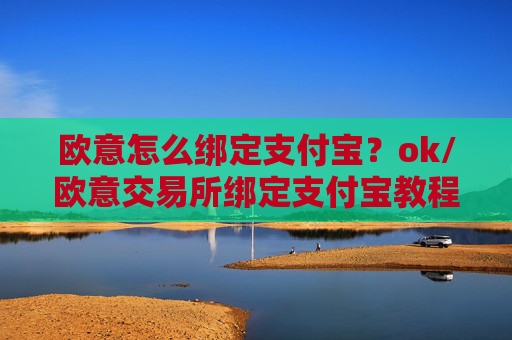 欧意怎么绑定支付宝?ok/欧意交易所绑定支付宝教程