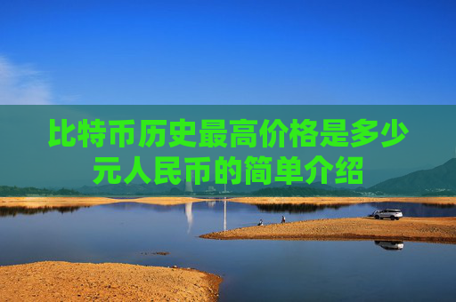 比特币历史最高价格是多少元人民币的简单介绍