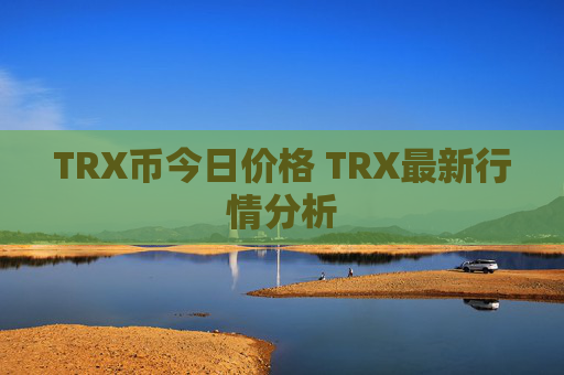 TRX币今日价格 TRX最新行情分析