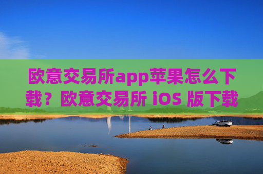 欧意交易所app苹果怎么下载?欧意交易所 iOS 版下载指南