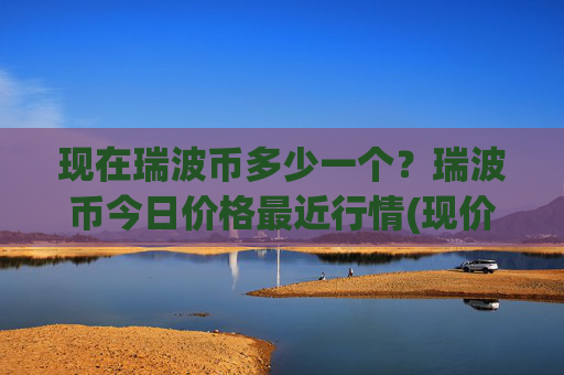 现在瑞波币多少一个?瑞波币今日价格最近行情(现价16.3898元)