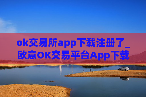 ok交易所app下载注册了_欧意OK交易平台App下载教程