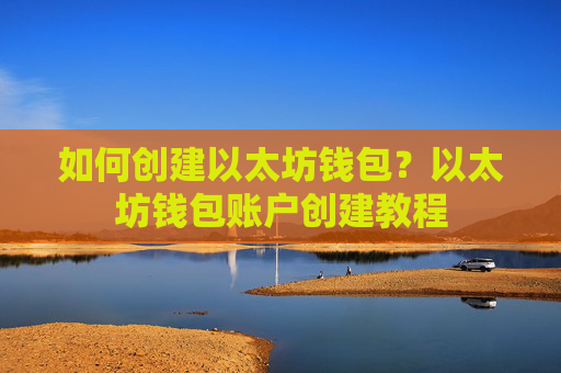 如何创建以太坊钱包？以太坊钱包账户创建教程
