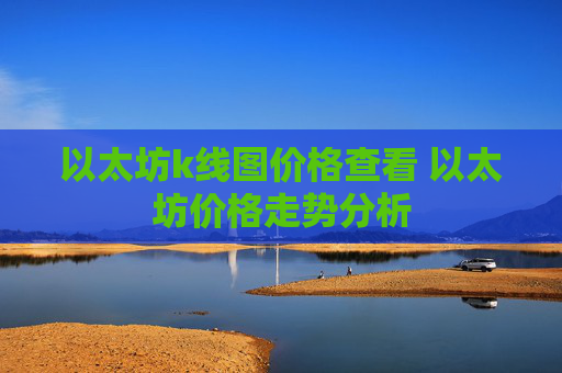 以太坊k线图价格查看 以太坊价格走势分析