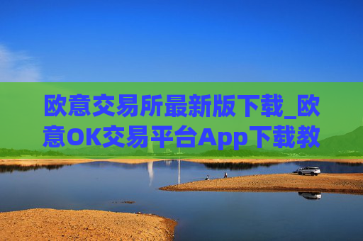 欧意交易所最新版下载_欧意OK交易平台App下载教程