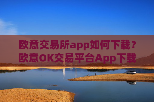 欧意交易所app如何下载?欧意OK交易平台App下载教程