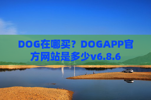 DOG在哪买？DOGAPP官方网站是多少v6.8.6