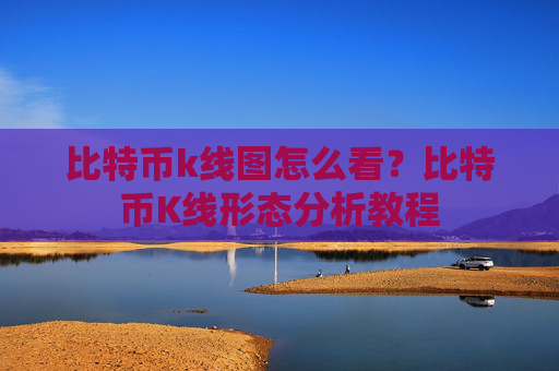 比特币k线图怎么看?比特币K线形态分析教程