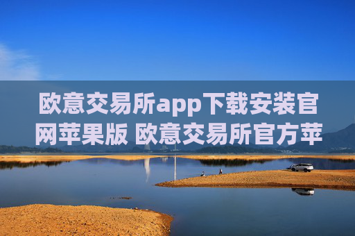 欧意交易所app下载安装官网苹果版 欧意交易所官方苹果版下载指南