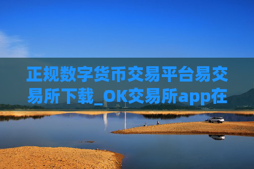 正规数字货币交易平台易交易所下载_OK交易所app在哪下载?