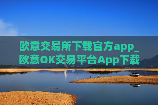 欧意交易所下载官方app_欧意OK交易平台App下载教程