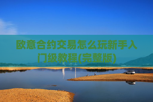 欧意合约交易怎么玩新手入门级教程(完整版)