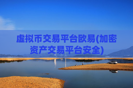 虚拟币交易平台欧易(加密资产交易平台安全)
