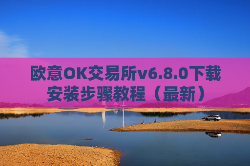 欧意OK交易所v6.8.0下载安装步骤教程(最新)