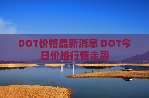 DOT价格最新消息 DOT今日价格行情走势