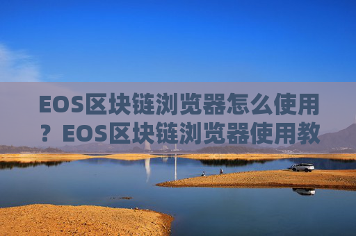 EOS区块链浏览器怎么使用？EOS区块链浏览器使用教程